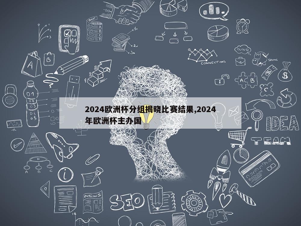 2024欧洲杯分组揭晓比赛结果,2024年欧洲杯主办国