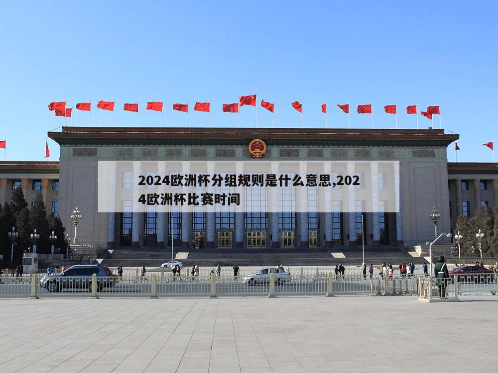 2024欧洲杯分组规则是什么意思,2024欧洲杯比赛时间