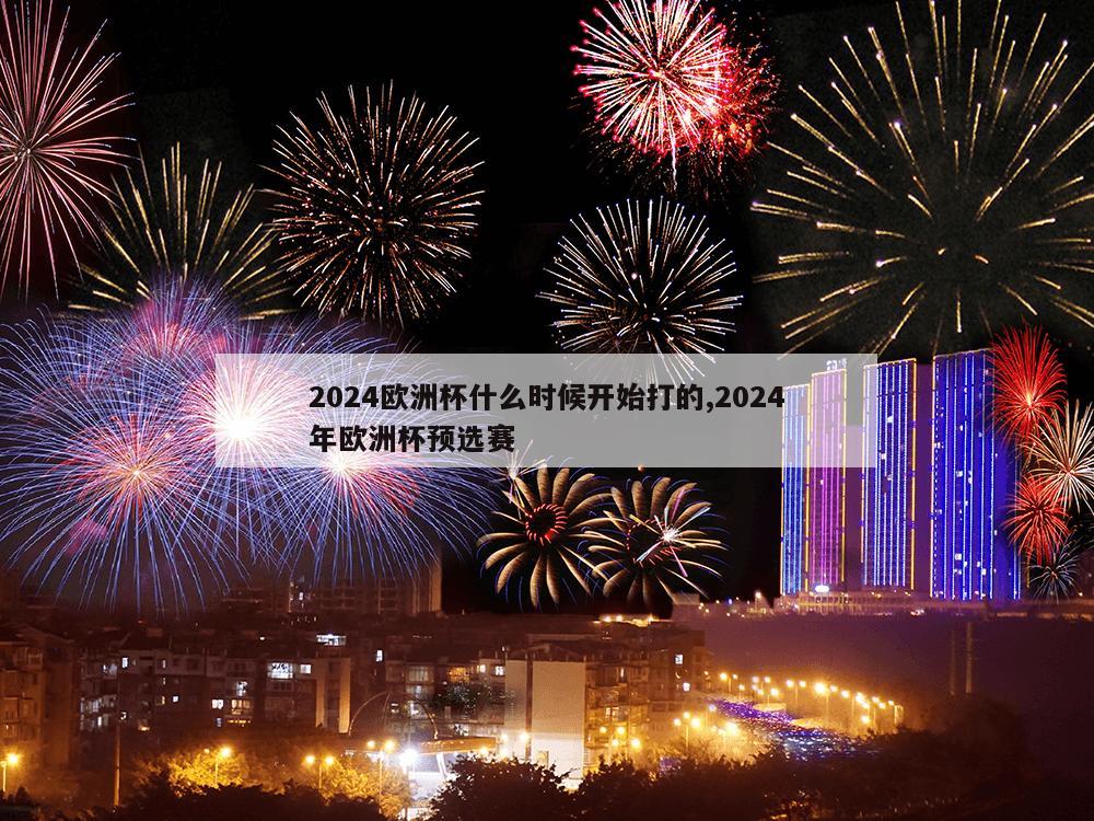 2024欧洲杯什么时候开始打的,2024年欧洲杯预选赛