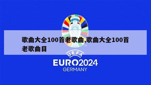 歌曲大全100首老歌曲,歌曲大全100首老歌曲目