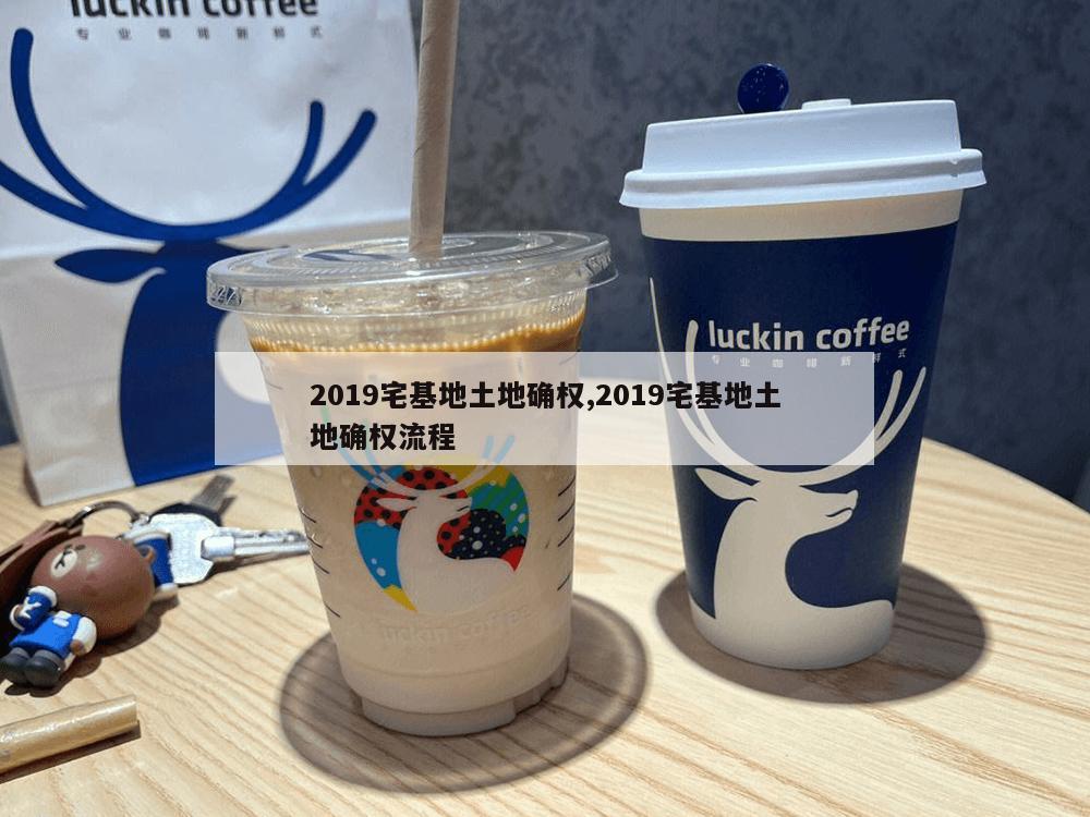 2019宅基地土地确权,2019宅基地土地确权流程