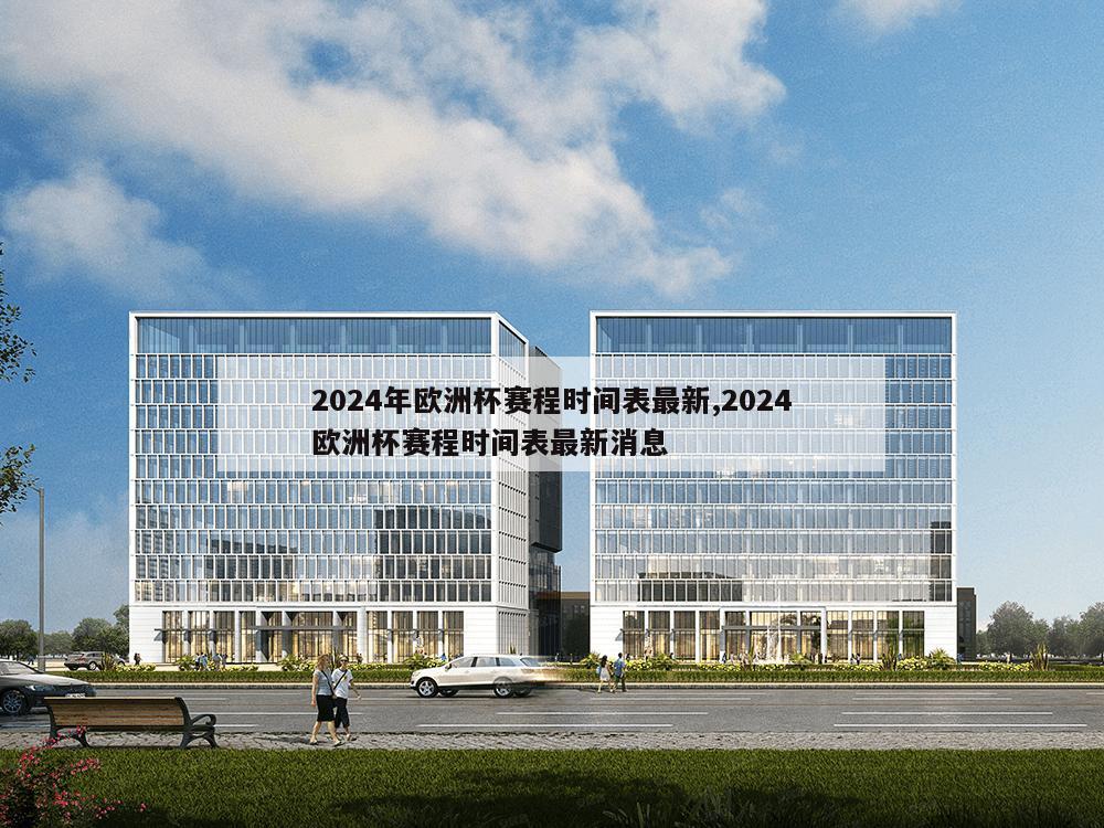 2024年欧洲杯赛程时间表最新,2024欧洲杯赛程时间表最新消息