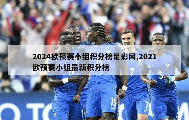 2024欧预赛小组积分榜足彩网,2021欧预赛小组最新积分榜