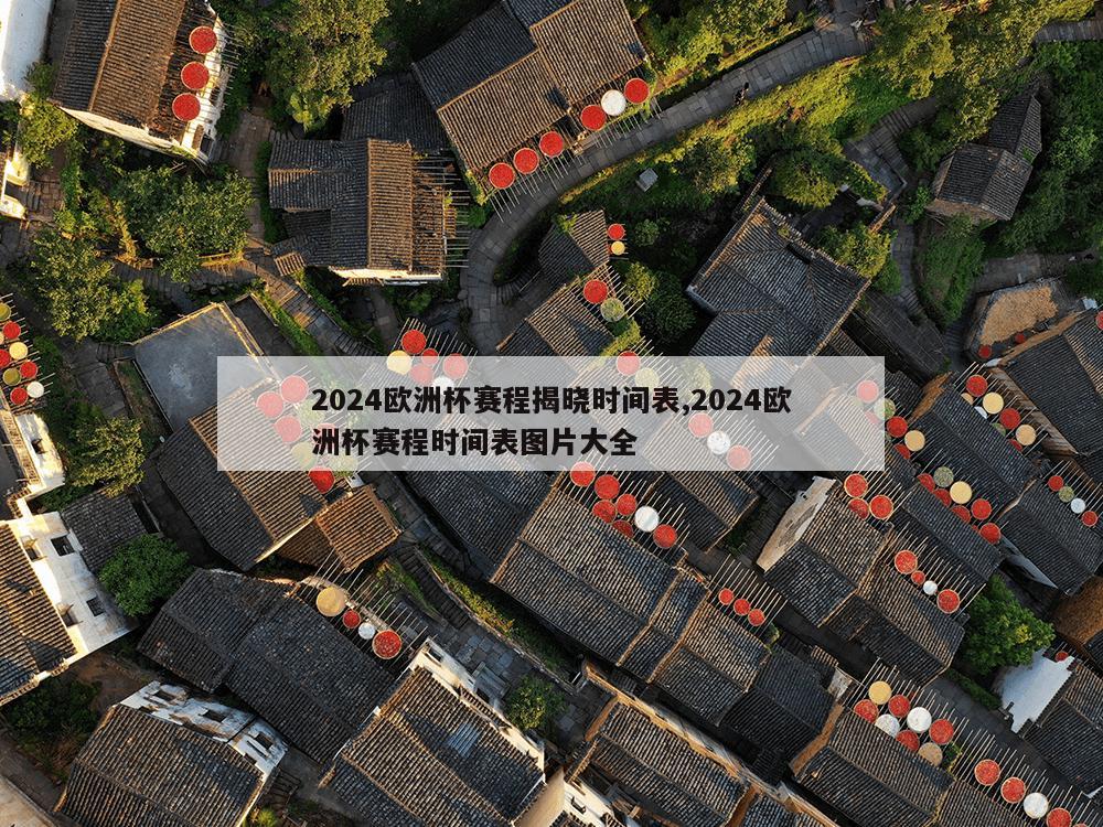 2024欧洲杯赛程揭晓时间表,2024欧洲杯赛程时间表图片大全