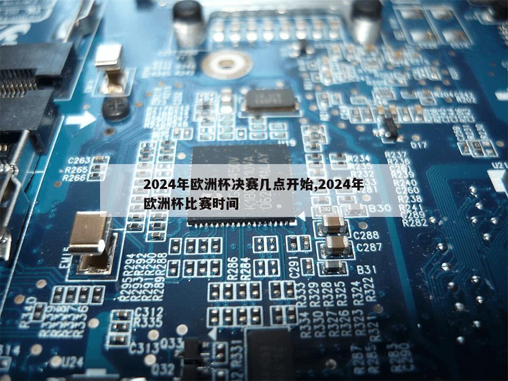 2024年欧洲杯决赛几点开始,2024年欧洲杯比赛时间