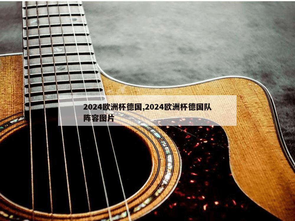 2024欧洲杯德国,2024欧洲杯德国队阵容图片