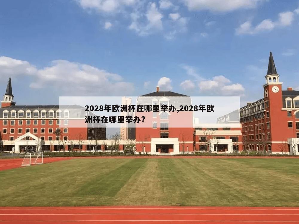 2028年欧洲杯在哪里举办,2028年欧洲杯在哪里举办?