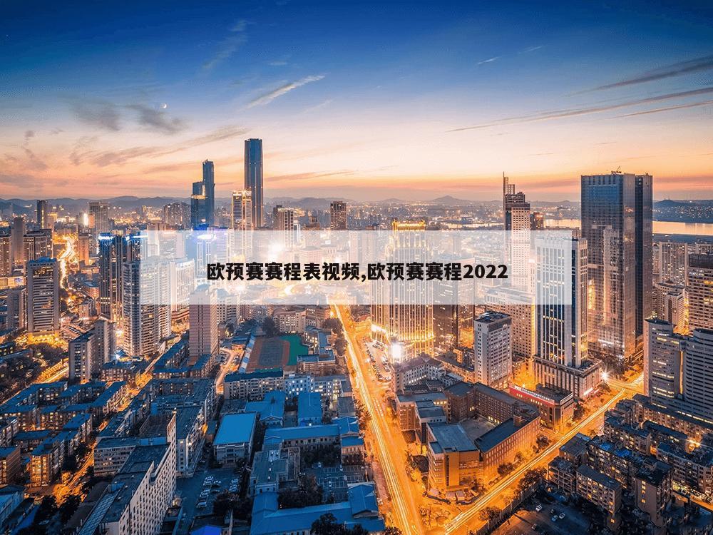 欧预赛赛程表视频,欧预赛赛程2022