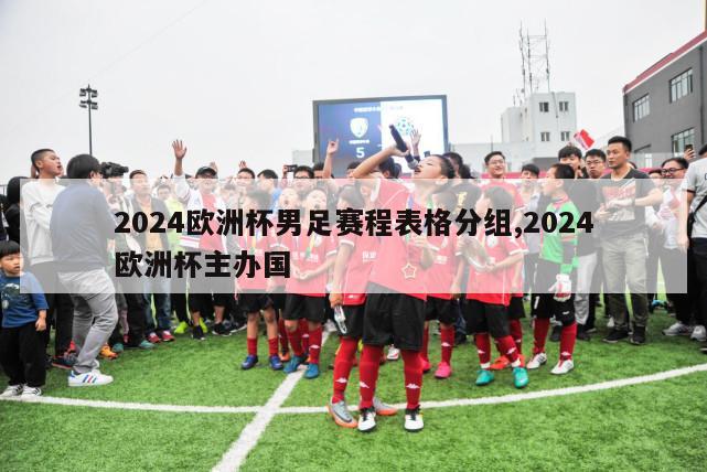 2024欧洲杯男足赛程表格分组,2024欧洲杯主办国