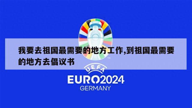 我要去祖国最需要的地方工作,到祖国最需要的地方去倡议书