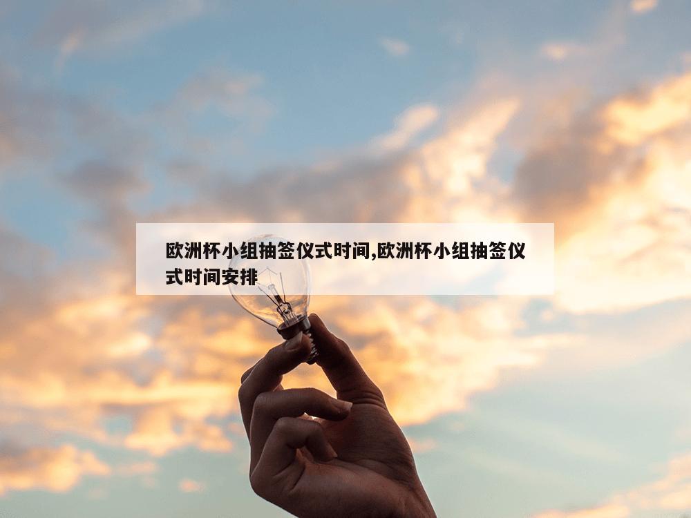 欧洲杯小组抽签仪式时间,欧洲杯小组抽签仪式时间安排