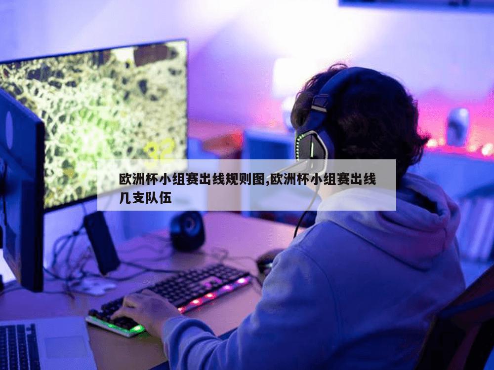 欧洲杯小组赛出线规则图,欧洲杯小组赛出线几支队伍