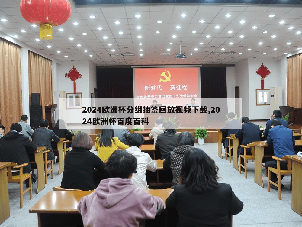 2024欧洲杯分组抽签回放视频下载,2024欧洲杯百度百科