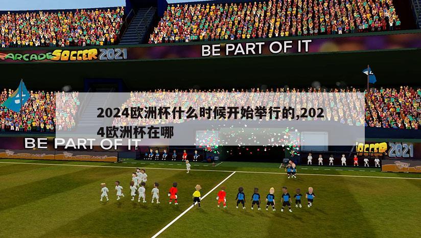 2024欧洲杯什么时候开始举行的,2024欧洲杯在哪