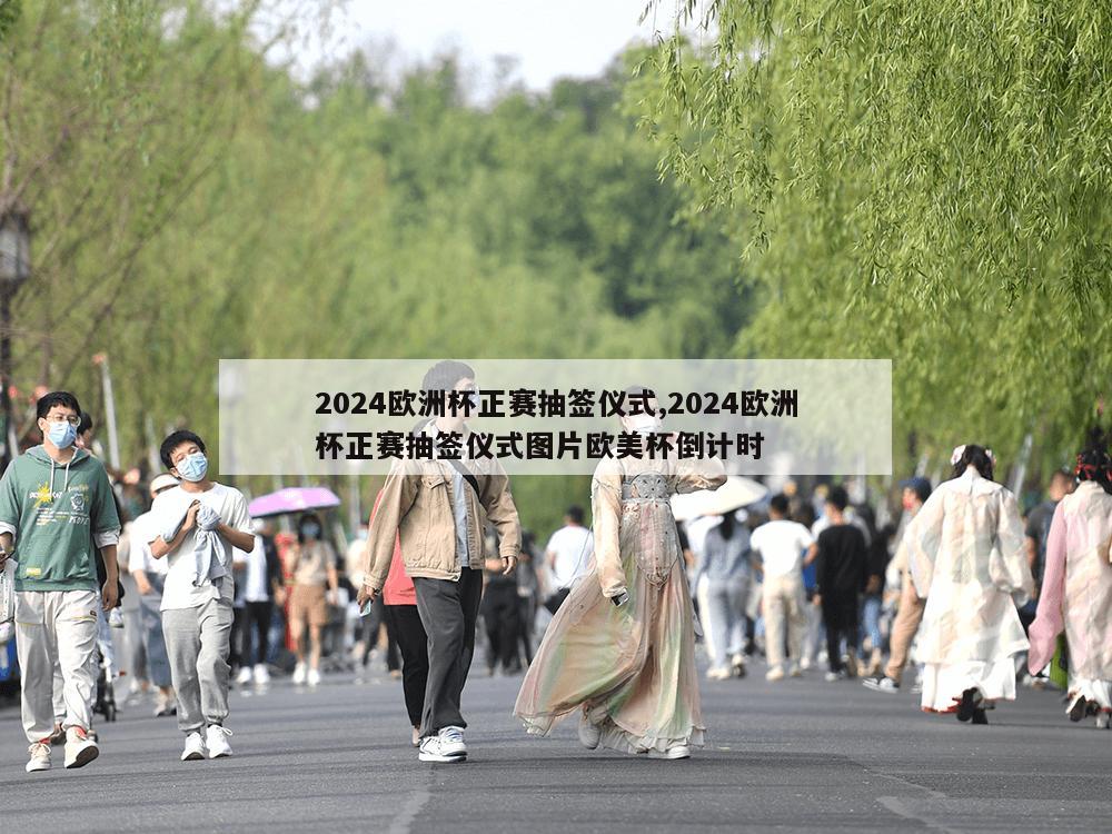 2024欧洲杯正赛抽签仪式,2024欧洲杯正赛抽签仪式图片欧美杯倒计时