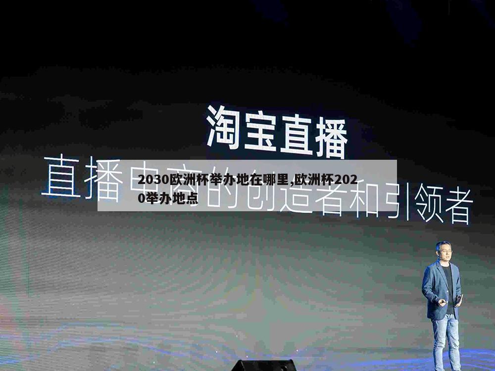 2030欧洲杯举办地在哪里,欧洲杯2020举办地点