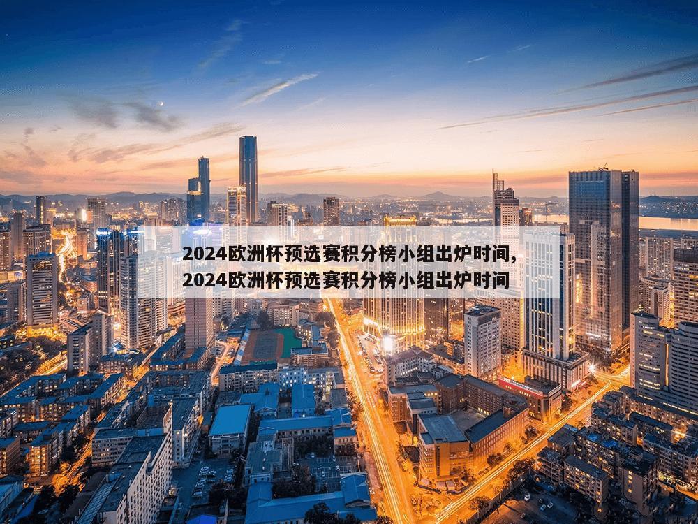 2024欧洲杯预选赛积分榜小组出炉时间,2024欧洲杯预选赛积分榜小组出炉时间