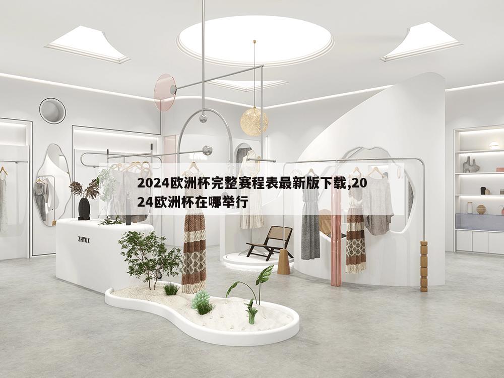 2024欧洲杯完整赛程表最新版下载,2024欧洲杯在哪举行