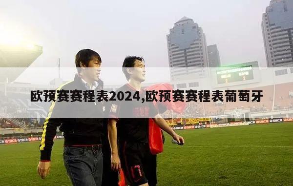 欧预赛赛程表2024,欧预赛赛程表葡萄牙