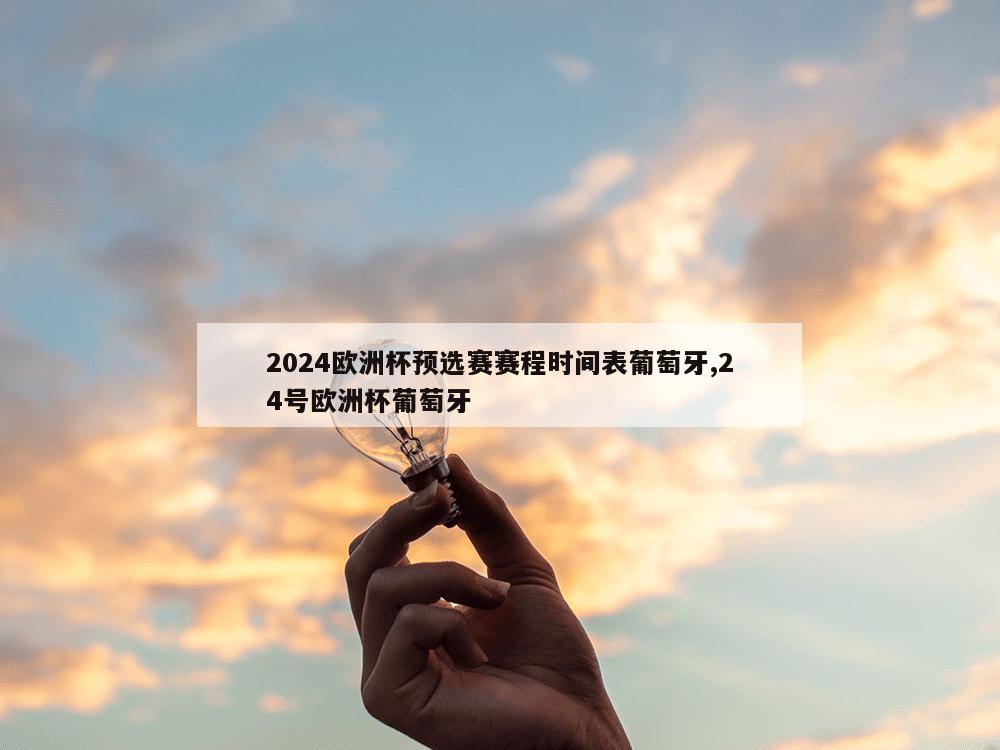 2024欧洲杯预选赛赛程时间表葡萄牙,24号欧洲杯葡萄牙