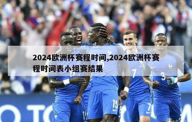 2024欧洲杯赛程时间,2024欧洲杯赛程时间表小组赛结果