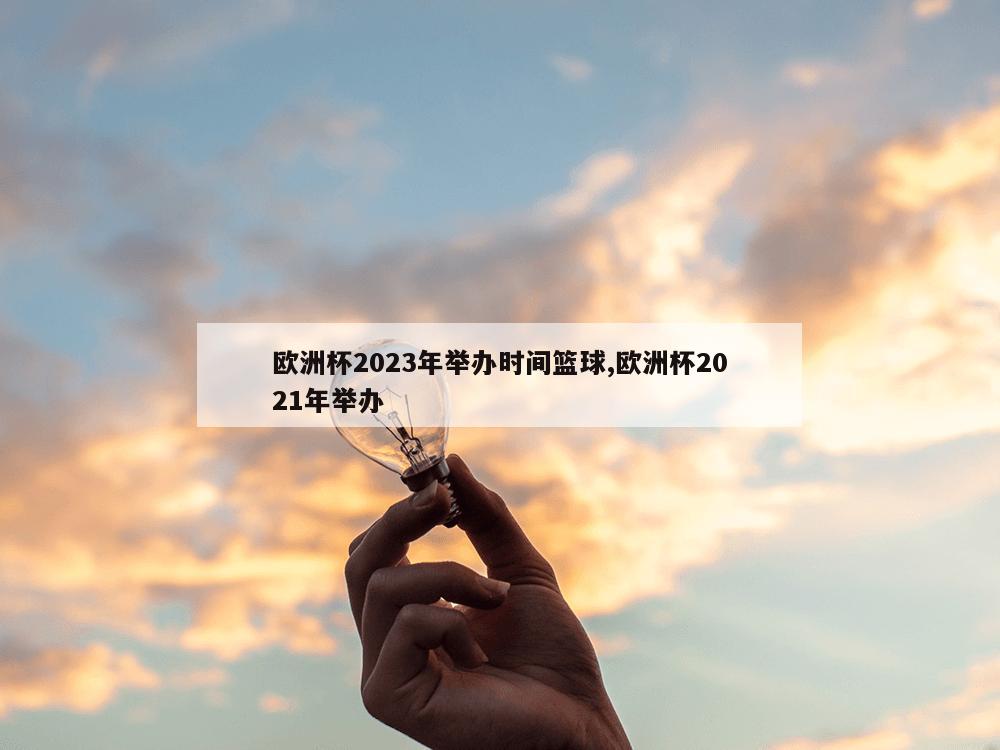 欧洲杯2023年举办时间篮球,欧洲杯2021年举办