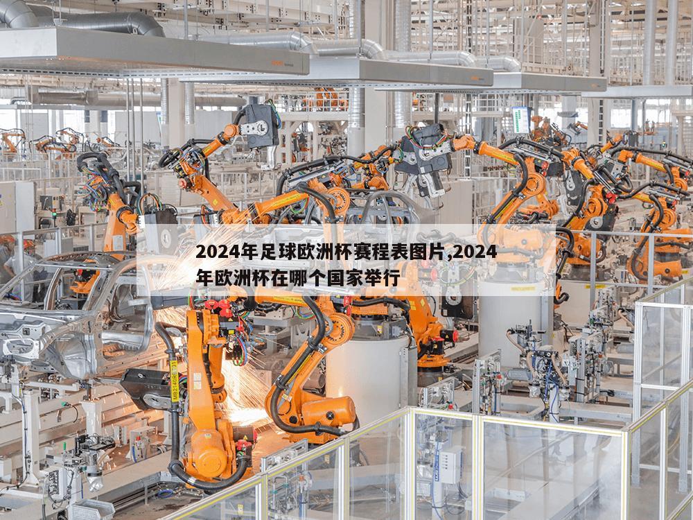 2024年足球欧洲杯赛程表图片,2024年欧洲杯在哪个国家举行